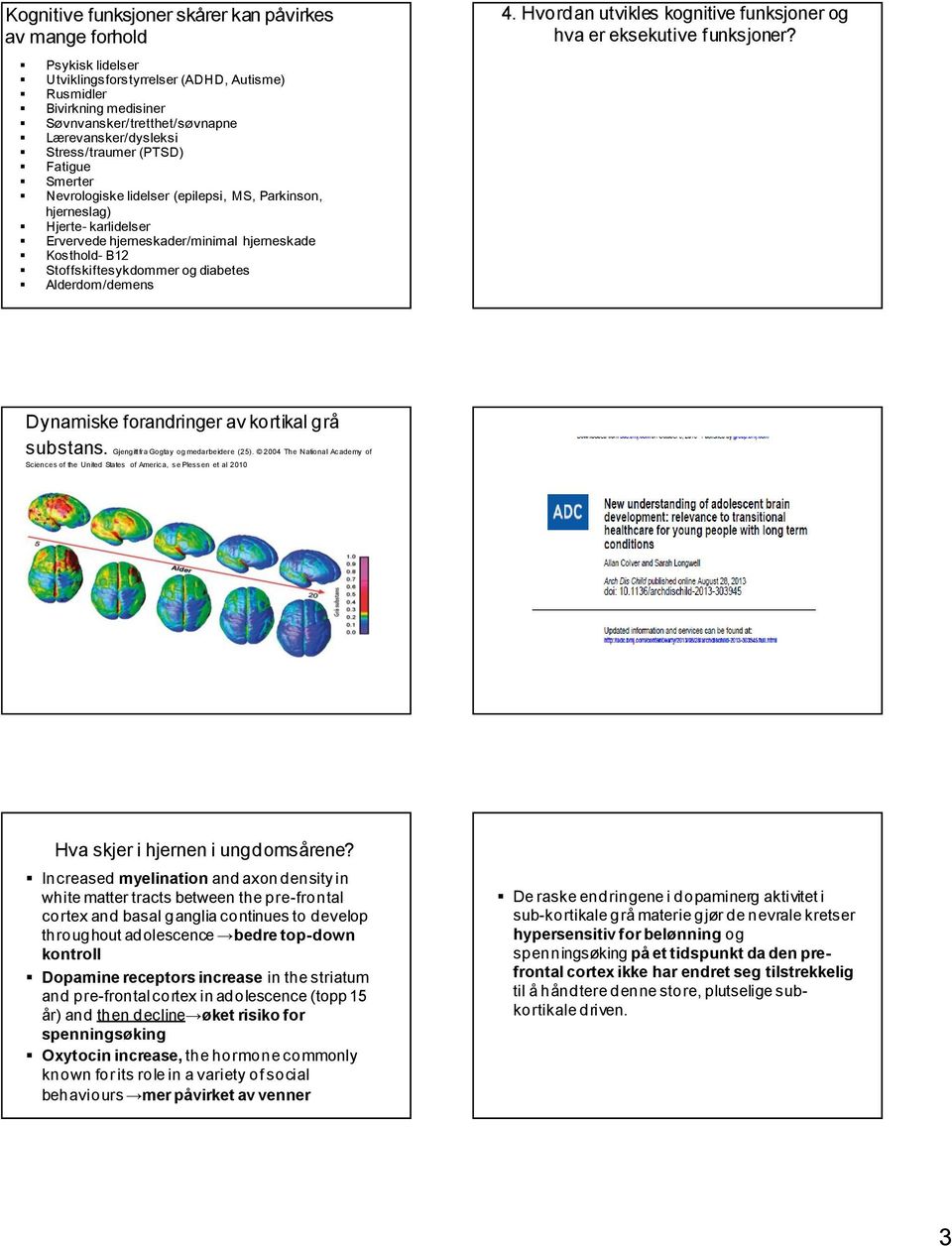 (epilepsi, MS, Parkinson, hjerneslag) Hjerte- karlidelser Ervervede hjerneskader/minimal hjerneskade Kosthold- B12 Stoffskiftesykdommer og diabetes Alderdom/demens Dynamiske forandringer av kortikal