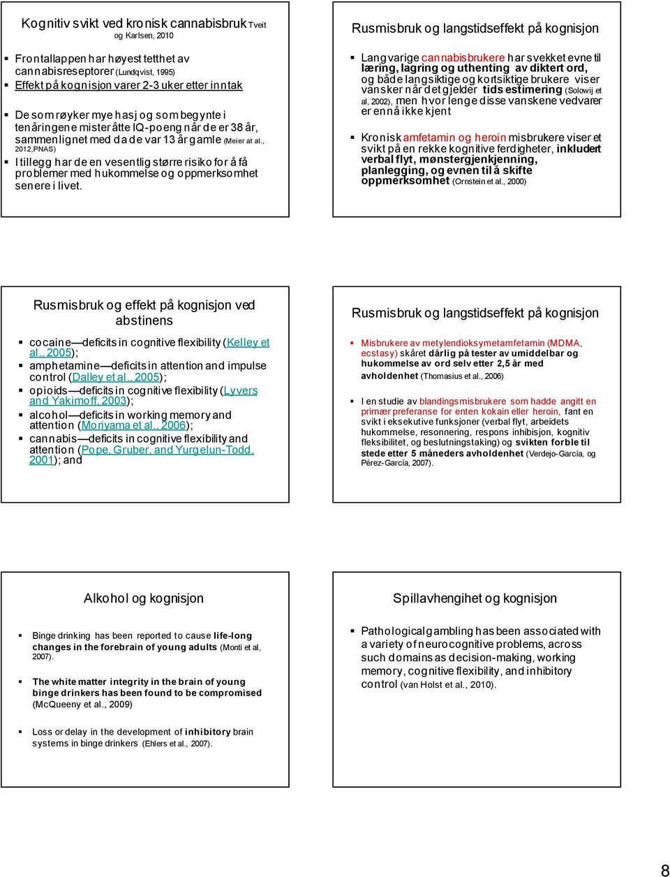 , 2012,PNAS) I tillegg har de en vesentlig større risiko for å få problemer med hukommelse og oppmerksomhet senere i livet.