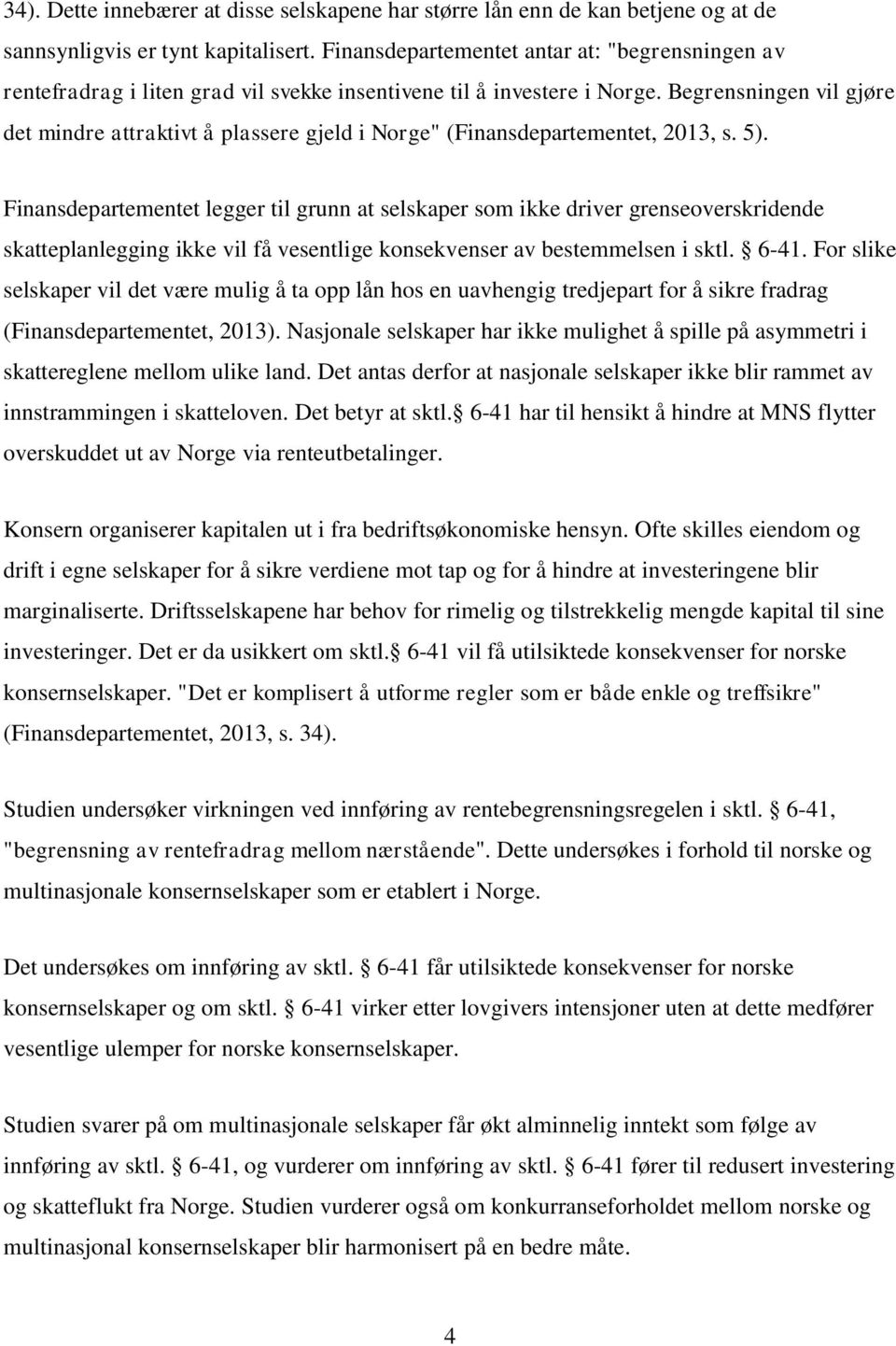 Begrensningen vil gjøre det mindre attraktivt å plassere gjeld i Norge" (Finansdepartementet, 2013, s. 5).