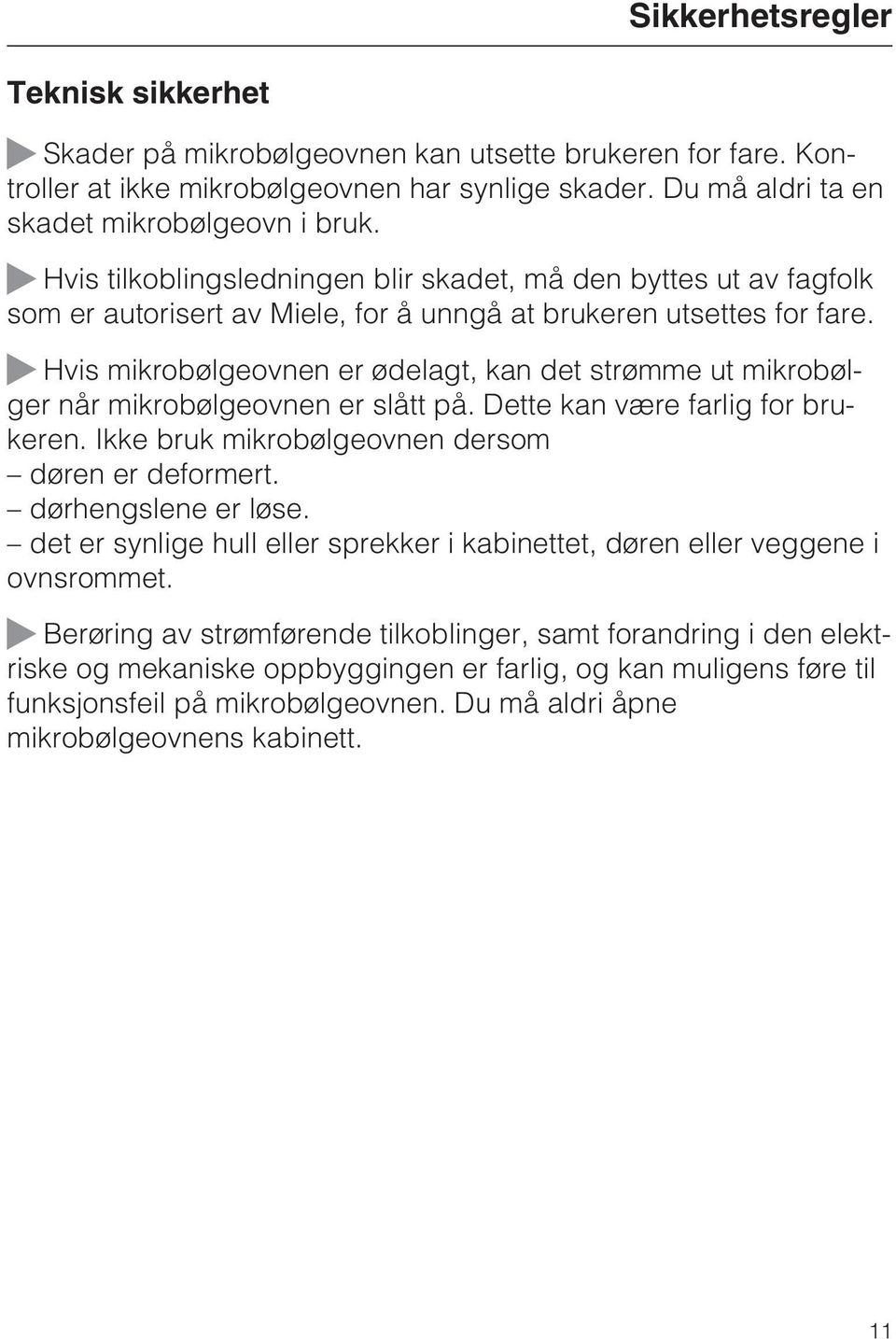 ~ Hvis mikrobølgeovnen er ødelagt, kan det strømme ut mikrobølger når mikrobølgeovnen er slått på. Dette kan være farlig for brukeren. Ikke bruk mikrobølgeovnen dersom døren er deformert.