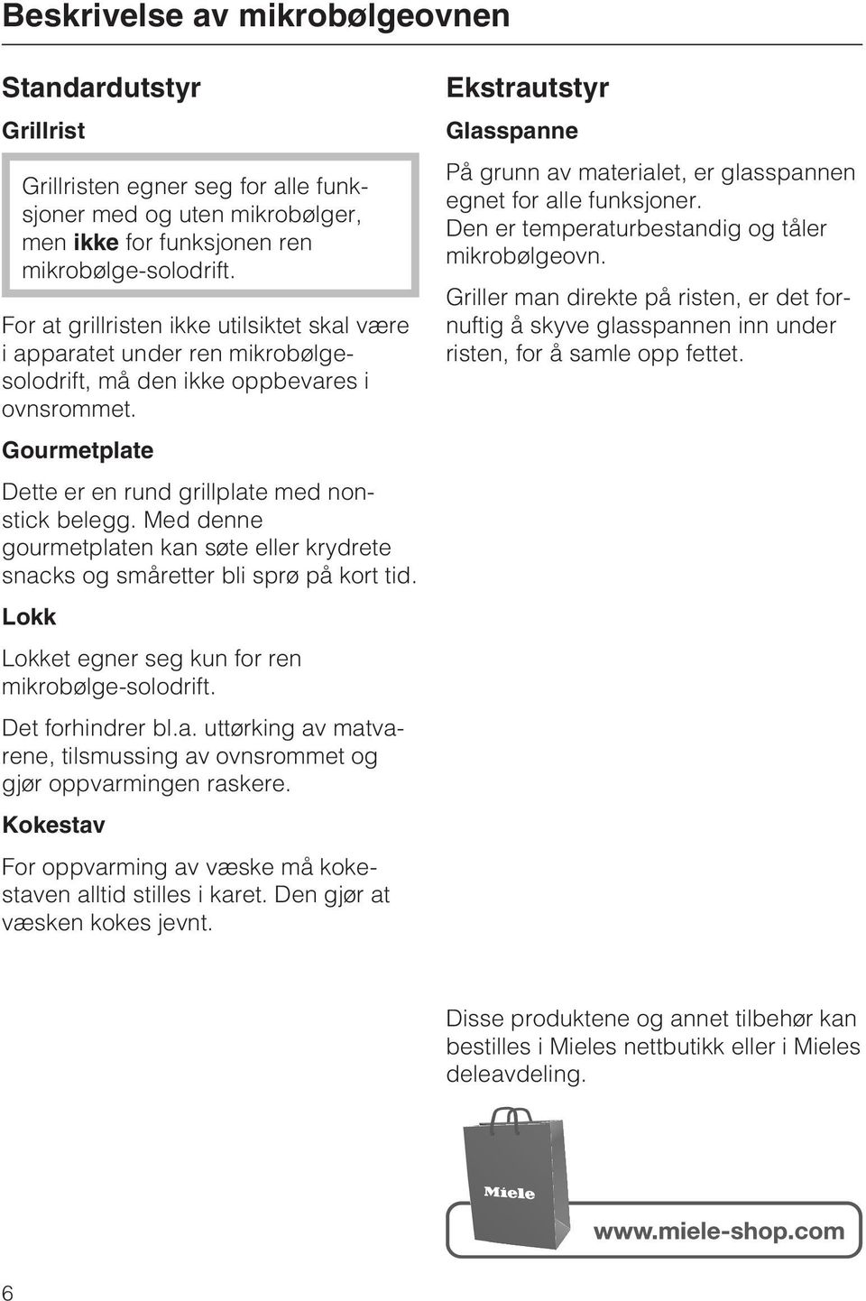 Med denne gourmetplaten kan søte eller krydrete snacks og småretter bli sprø på kort tid. Lokk Lokket egner seg kun for ren mikrobølge-solodrift. Det forhindrer bl.a. uttørking av matvarene, tilsmussing av ovnsrommet og gjør oppvarmingen raskere.