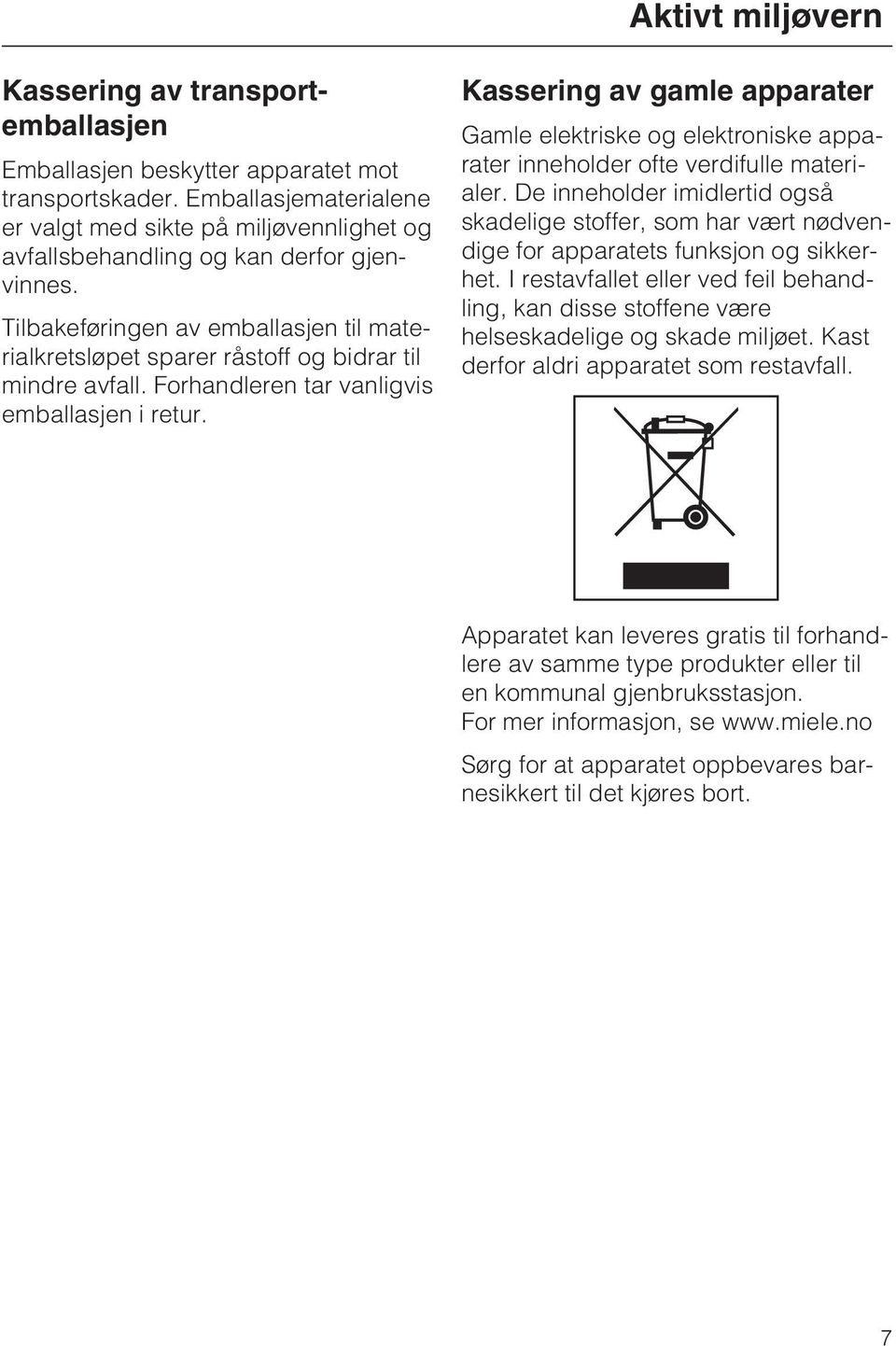 Tilbakeføringen av emballasjen til materialkretsløpet sparer råstoff og bidrar til mindre avfall. Forhandleren tar vanligvis emballasjen i retur.