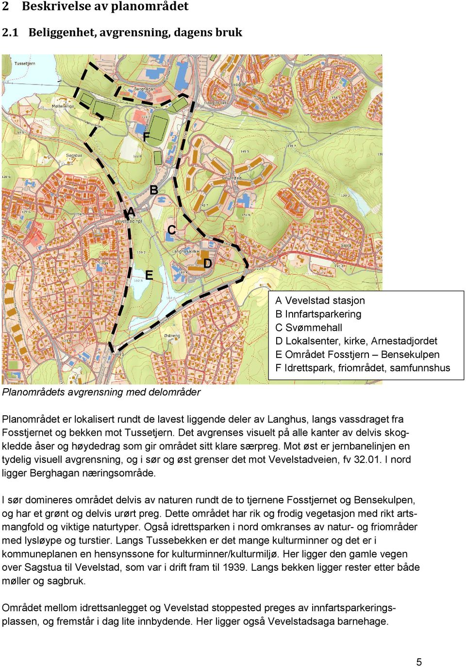 friområdet, samfunnshus Planområdets avgrensning med delområder Planområdet er lokalisert rundt de lavest liggende deler av Langhus, langs vassdraget fra Fosstjernet og bekken mot Tussetjern.