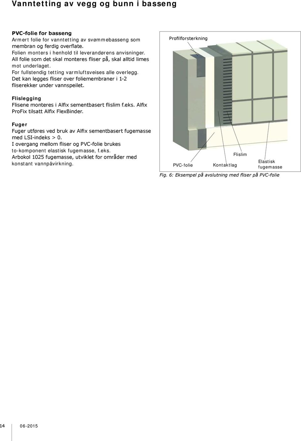 Det kan legges fliser over foliemembraner i 1-2 fliserekker under vannspeilet. Profilforsterkning Flislegging Flisene monteres i Alfix sementbasert flislim f.eks.