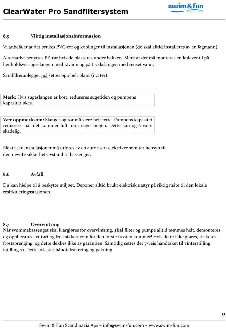 Sandfilteranlegget må settes opp helt plant (i vater). Merk: Hvis sugeslangen er kort, reduseres sugetiden og pumpens kapasitet økes. Vær oppmerksom: Slanger og rør må være helt tette.