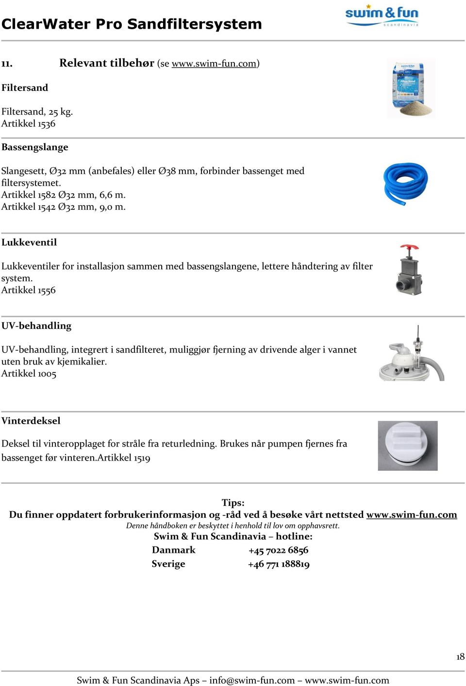 Artikkel 1556 UV-behandling UV-behandling, integrert i sandfilteret, muliggjør fjerning av drivende alger i vannet uten bruk av kjemikalier.