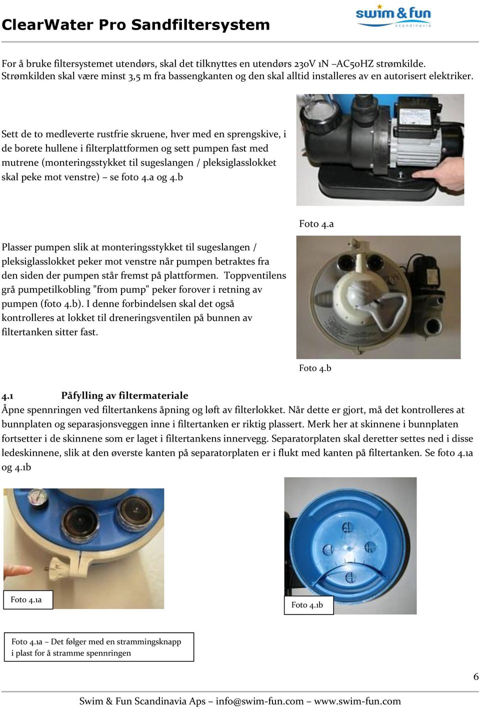 Sett de to medleverte rustfrie skruene, hver med en sprengskive, i de borete hullene i filterplattformen og sett pumpen fast med mutrene (monteringsstykket til sugeslangen / pleksiglasslokket skal