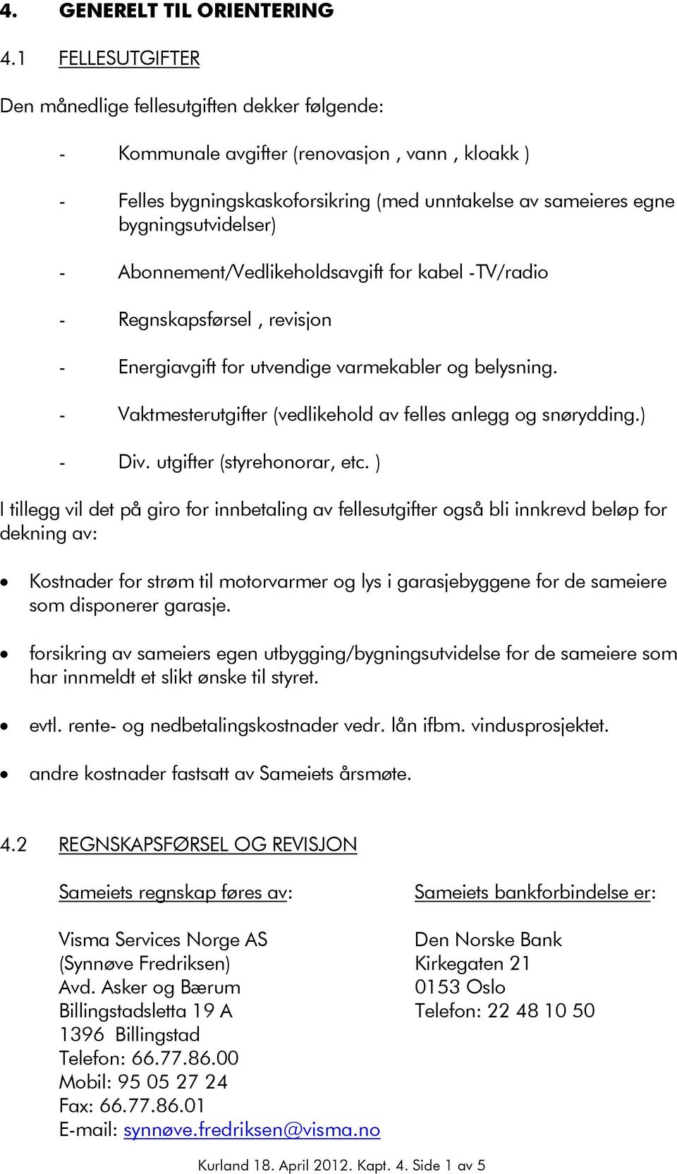 - Abonnement/Vedlikeholdsavgift for kabel -TV/radio - Regnskapsførsel, revisjon - Energiavgift for utvendige varmekabler og belysning. - Vaktmesterutgifter (vedlikehold av felles anlegg og snørydding.