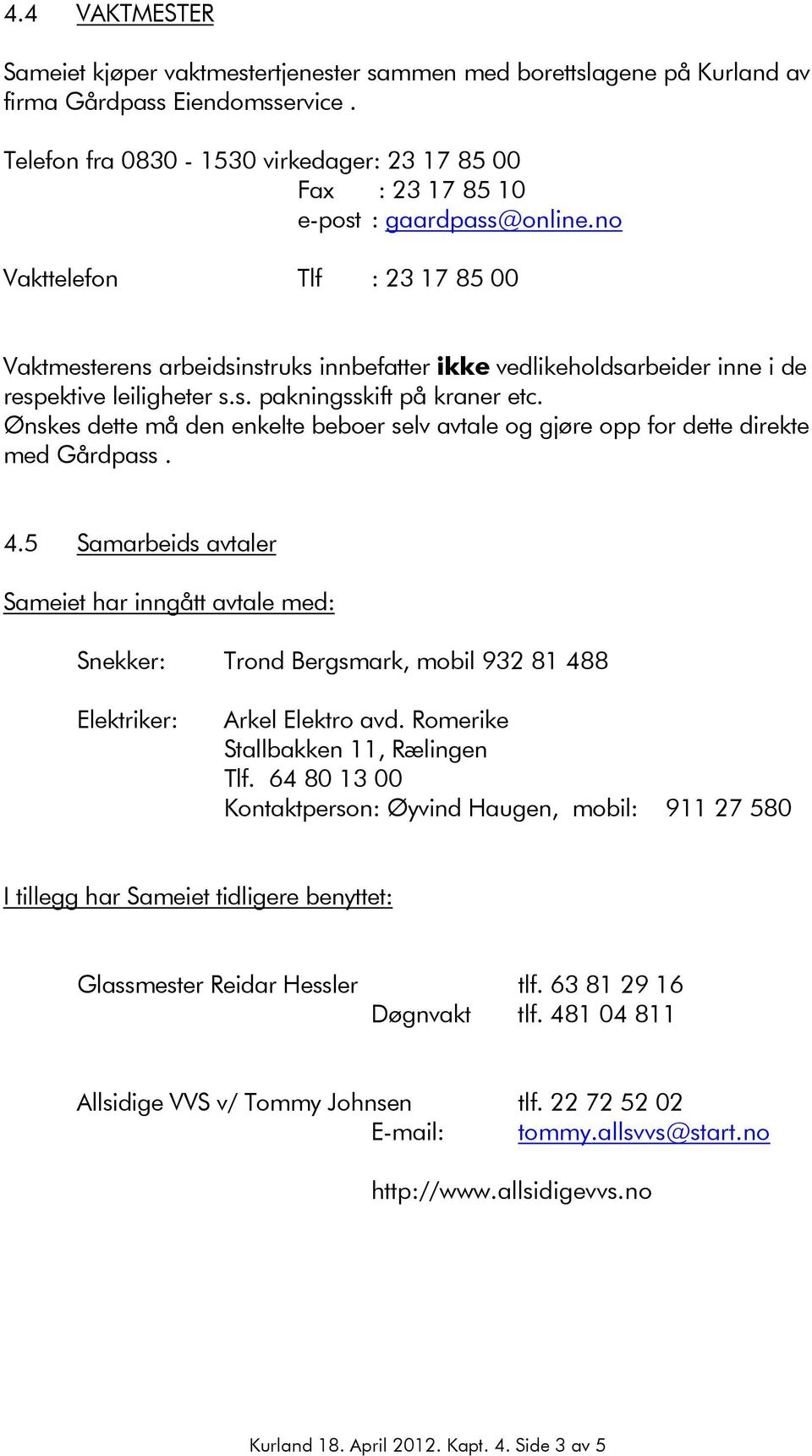 no Vakttelefon Tlf : 23 17 85 00 Vaktmesterens arbeidsinstruks innbefatter ikke vedlikeholdsarbeider inne i de respektive leiligheter s.s. pakningsskift på kraner etc.