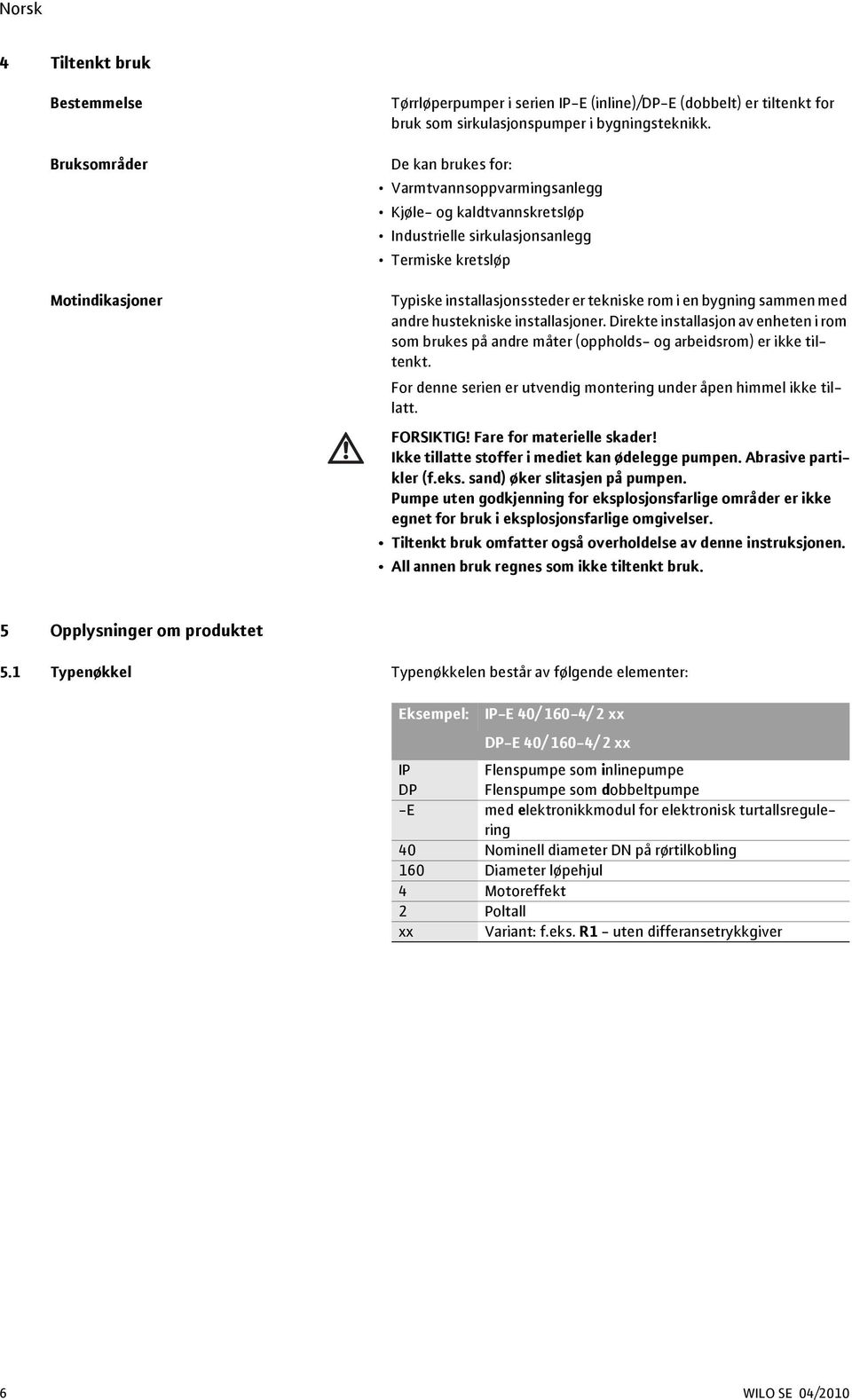 hustekniske installasjoner. Direkte installasjon av enheten i rom som brukes på andre måter (oppholds- og arbeidsrom) er ikke tiltenkt.