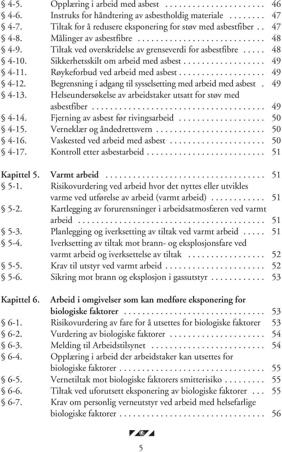 Røykeforbud ved arbeid med asbest................... 49 4-12. Begrensning i adgang til sysselsetting med arbeid med asbest. 49 4-13. Helseundersøkelse av arbeidstaker utsatt for støv med asbestfiber.