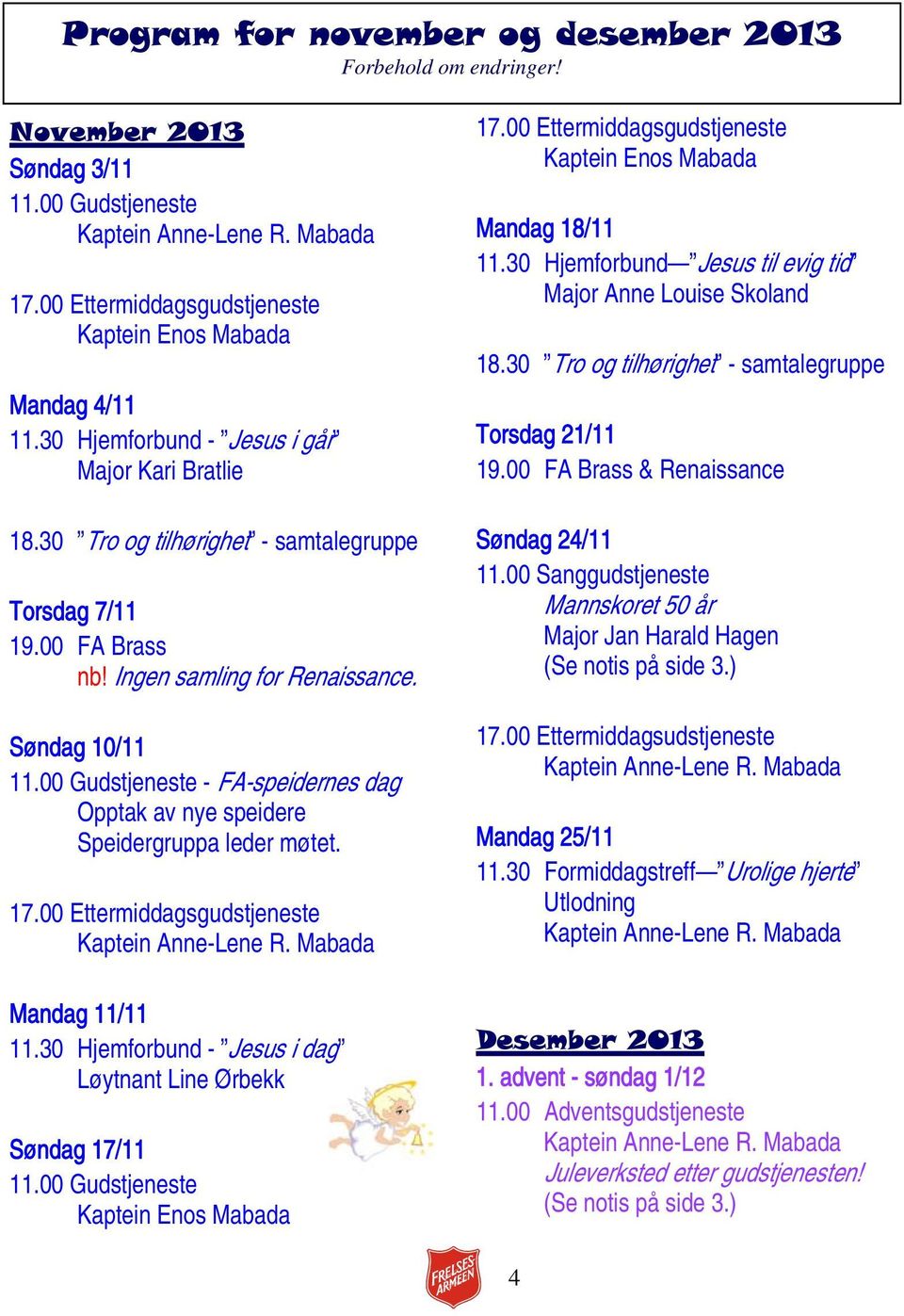 00 Gudstjeneste - FA-speidernes dag Opptak av nye speidere Speidergruppa leder møtet. 17.00 Ettermiddagsgudstjeneste Mandag 11/11 11.30 Hjemforbund - Jesus i dag Løytnant Line Ørbekk Søndag 17/11 11.