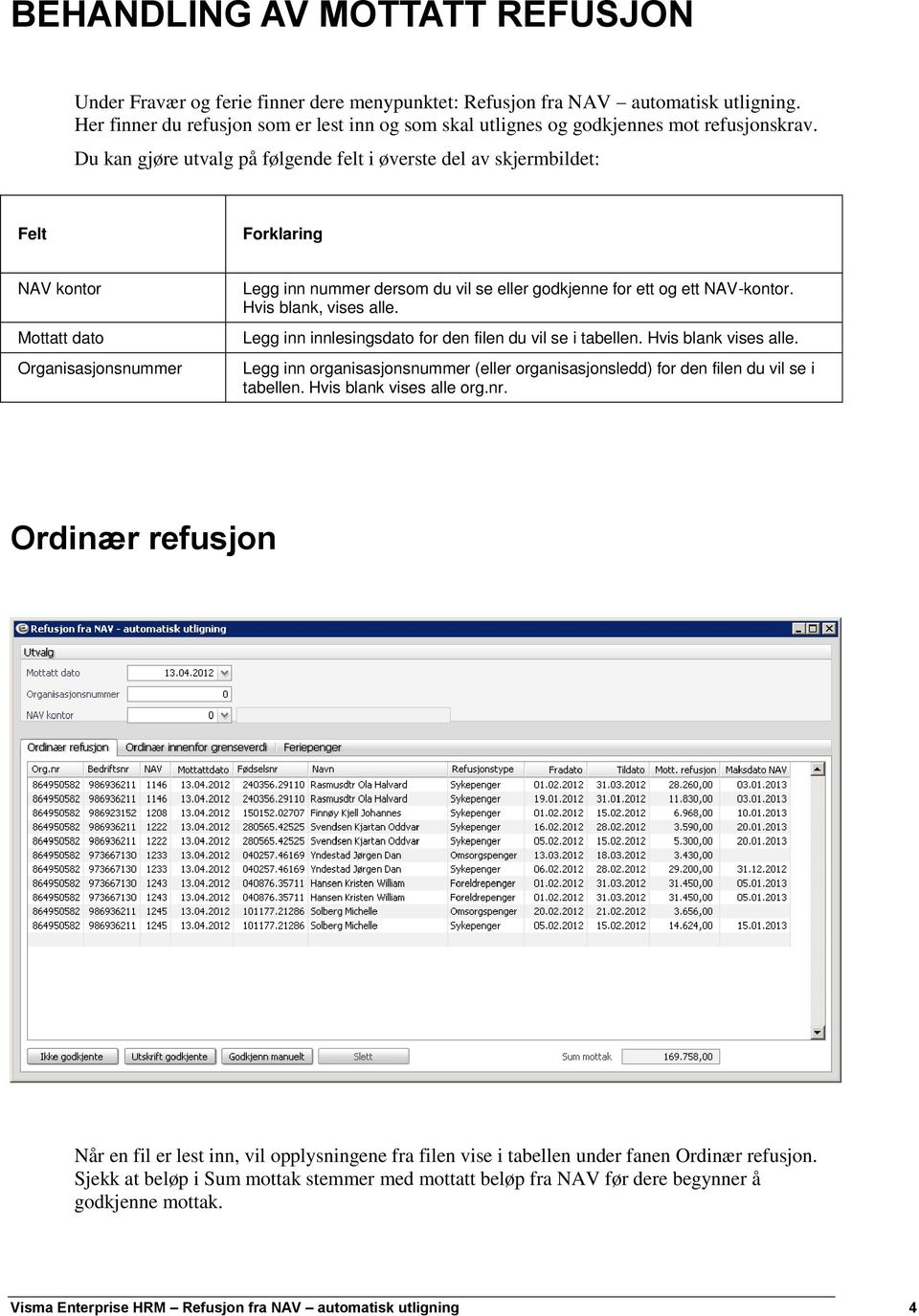 Du kan gjøre utvalg på følgende felt i øverste del av skjermbildet: NAV kontor Mottatt dato Organisasjonsnummer Legg inn nummer dersom du vil se eller godkjenne for ett og ett NAV-kontor.