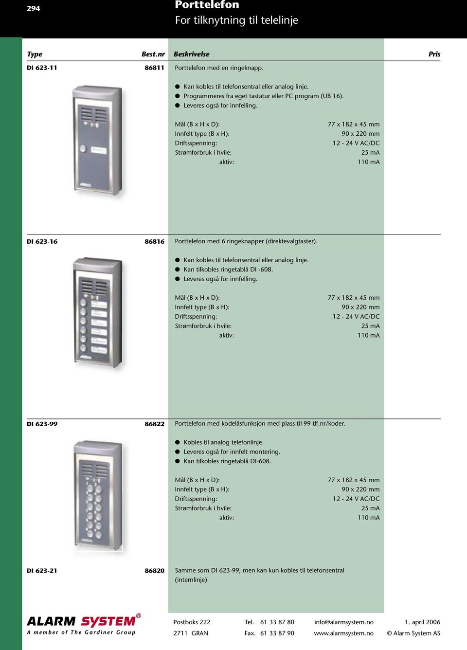 Kan tilkobles ringetablå DI -608. Leveres også for innfelling. Innfelt type (B x H): 90 x 220 mm 25 ma 110 ma DI 623-99 86822 Porttelefon med kodelåsfunksjon med plass til 99 tlf.nr/koder.