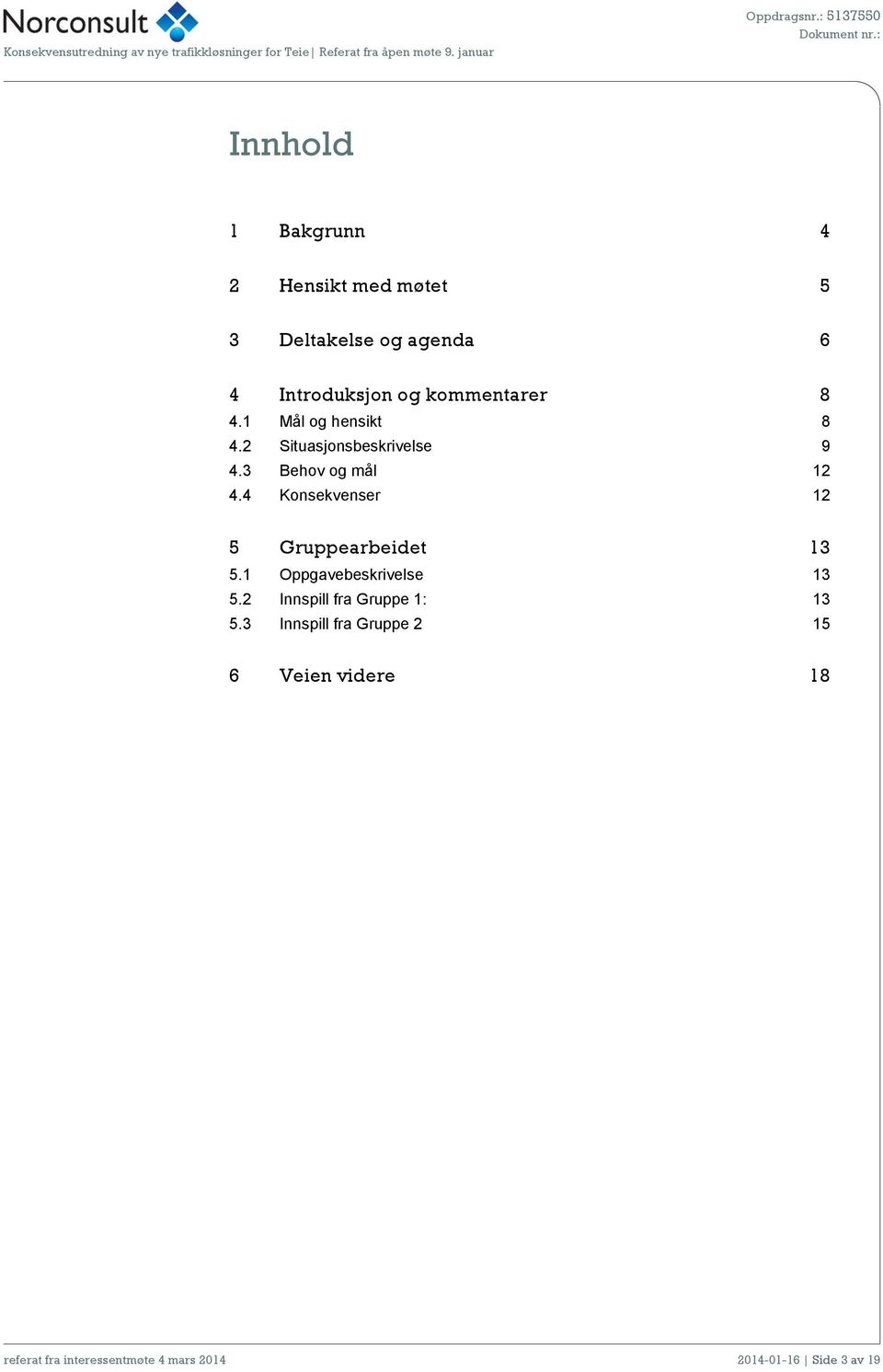 1 Mål og hensikt 8 4.2 Situasjonsbeskrivelse 9 4.3 Behov og mål 12 4.4 Konsekvenser 12 5 Gruppearbeidet 13 5.