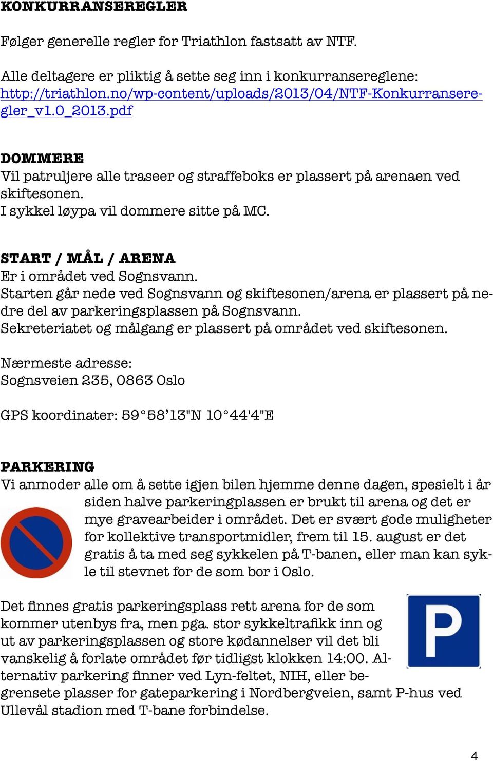 START / MÅL / ARENA Er i området ved Sognsvann. Starten går nede ved Sognsvann og skiftesonen/arena er plassert på nedre del av parkeringsplassen på Sognsvann.