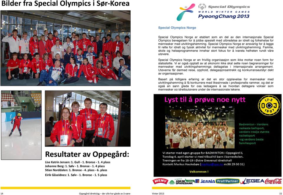 utviklingshemming. Special Olympics Norge er ansvarlig for å legge til rette for idrett og fysisk aktivitet for mennesker med utviklingshemming.