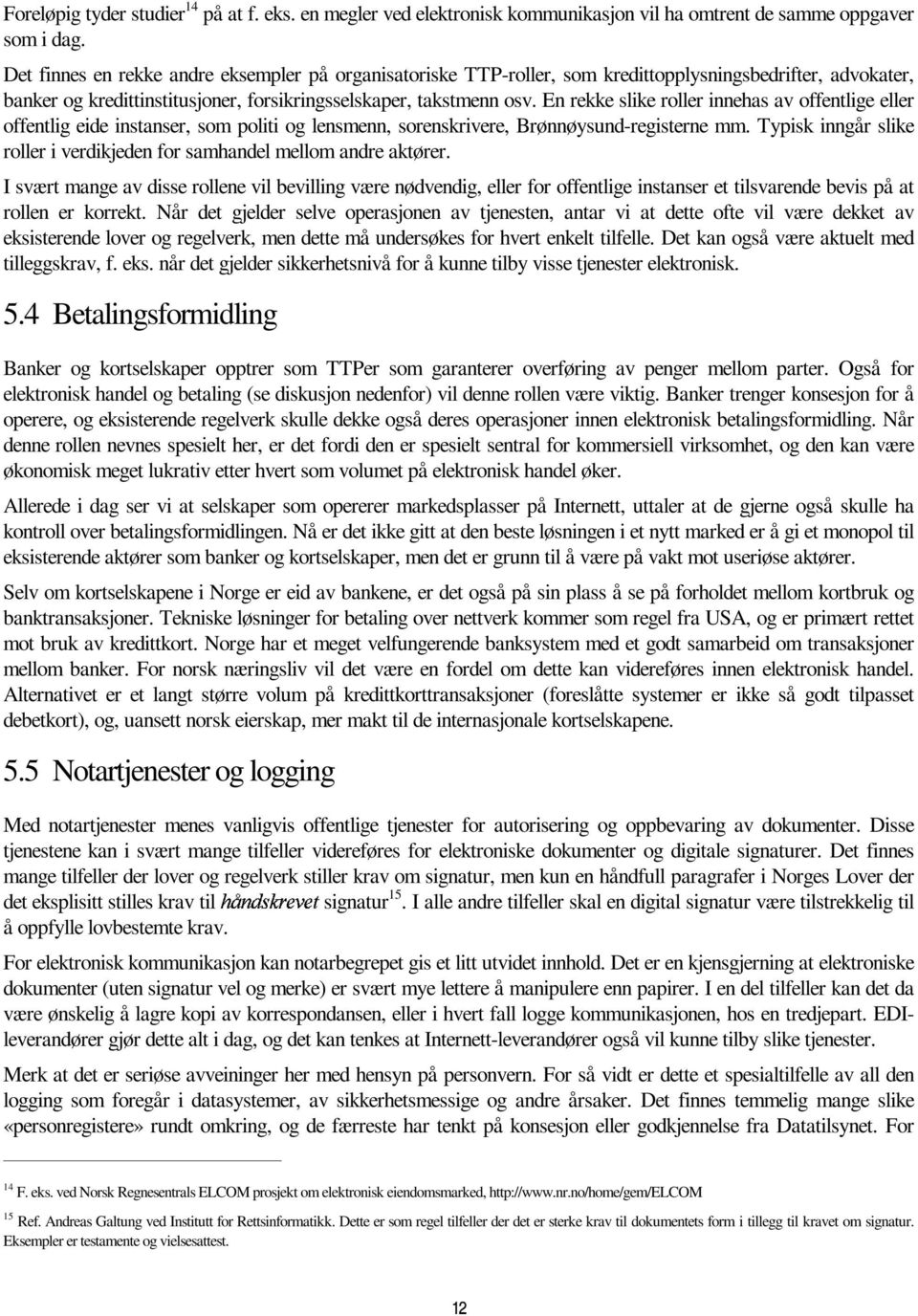 En rekke slike roller innehas av offentlige eller offentlig eide instanser, som politi og lensmenn, sorenskrivere, Brønnøysund-registerne mm.