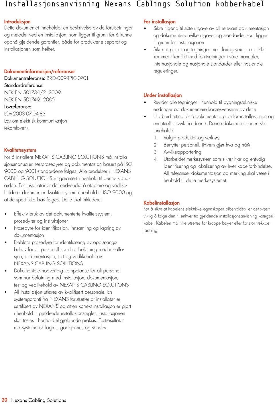 Dokumentinformasjon/referanser Dokumentreferanse: BRO-009-TPIC-0701 Standardreferanse: NEK EN 50173-1/2: 2009 NEK EN 50174-2: 2009 Lovreferanse: LOV-2003-07-04-83 Lov om elektrisk kommunikasjon
