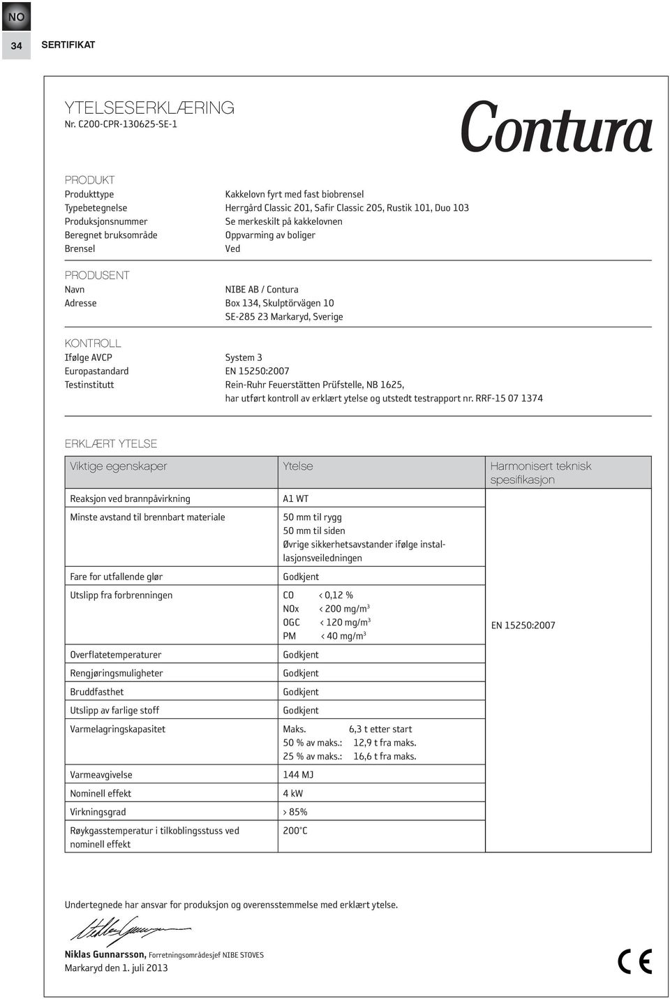Beregnet bruksområde Oppvarming av boliger Brensel Ved PRODUSENT Navn NIBE AB / Contura Adresse Box 134, Skulptörvägen 10 SE-285 23 Markaryd, Sverige KONTROLL Ifølge AVCP System 3 Europastandard EN
