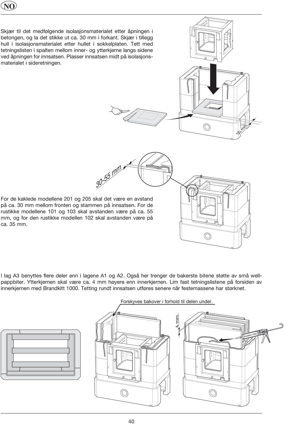 30 mm 30-55 mm For de kaklede modellene 201 og 205 skal det være en avstand på ca. 30 mm mellom fronten og stammen på innsatsen. For de rustikke modellene 101 og 103 skal avstanden være på ca.