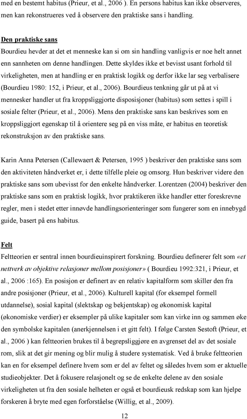 Dette skyldes ikke et bevisst usant forhold til virkeligheten, men at handling er en praktisk logikk og derfor ikke lar seg verbalisere (Bourdieu 1980: 152, i Prieur, et al., 2006).