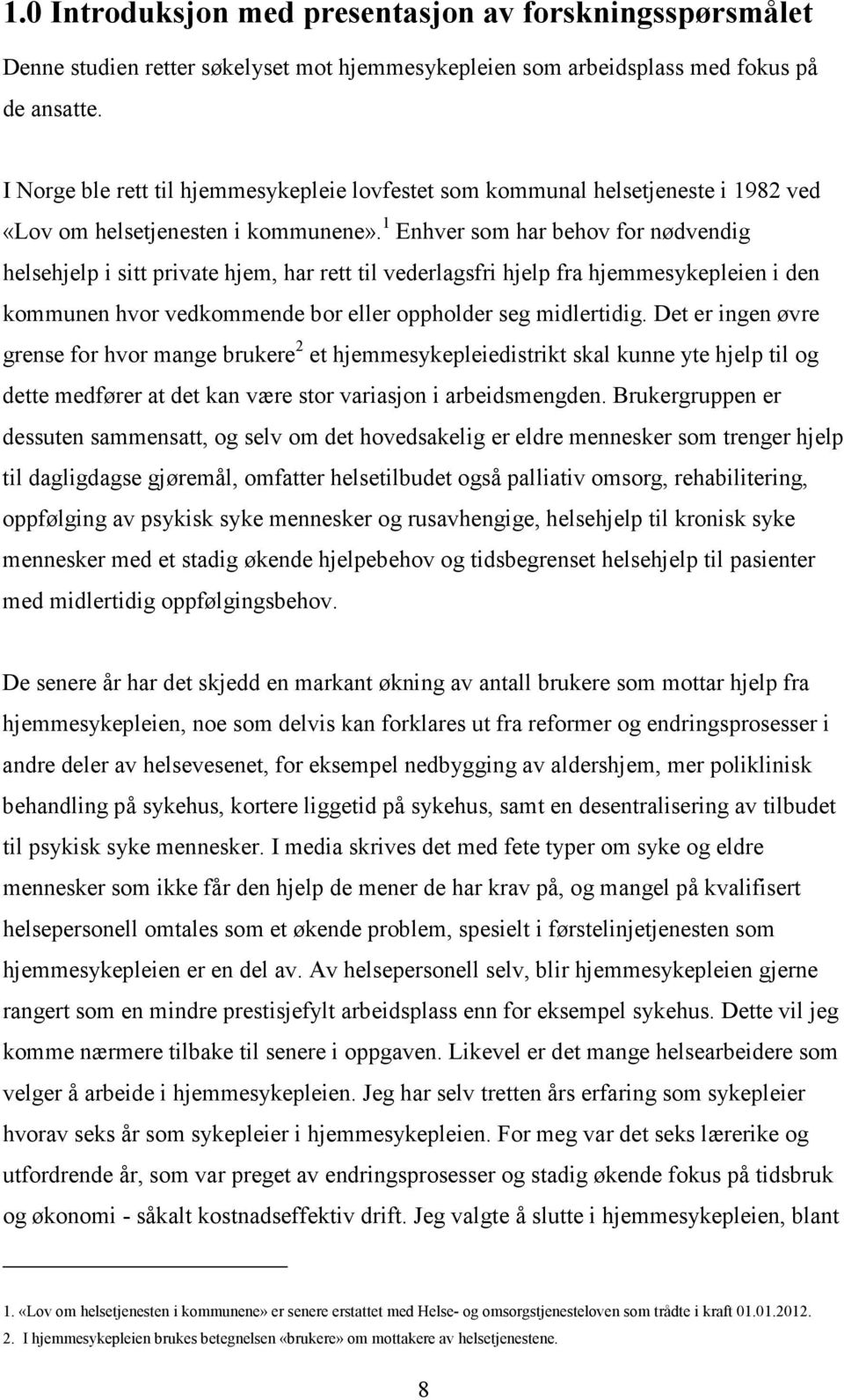 1 Enhver som har behov for nødvendig helsehjelp i sitt private hjem, har rett til vederlagsfri hjelp fra hjemmesykepleien i den kommunen hvor vedkommende bor eller oppholder seg midlertidig.