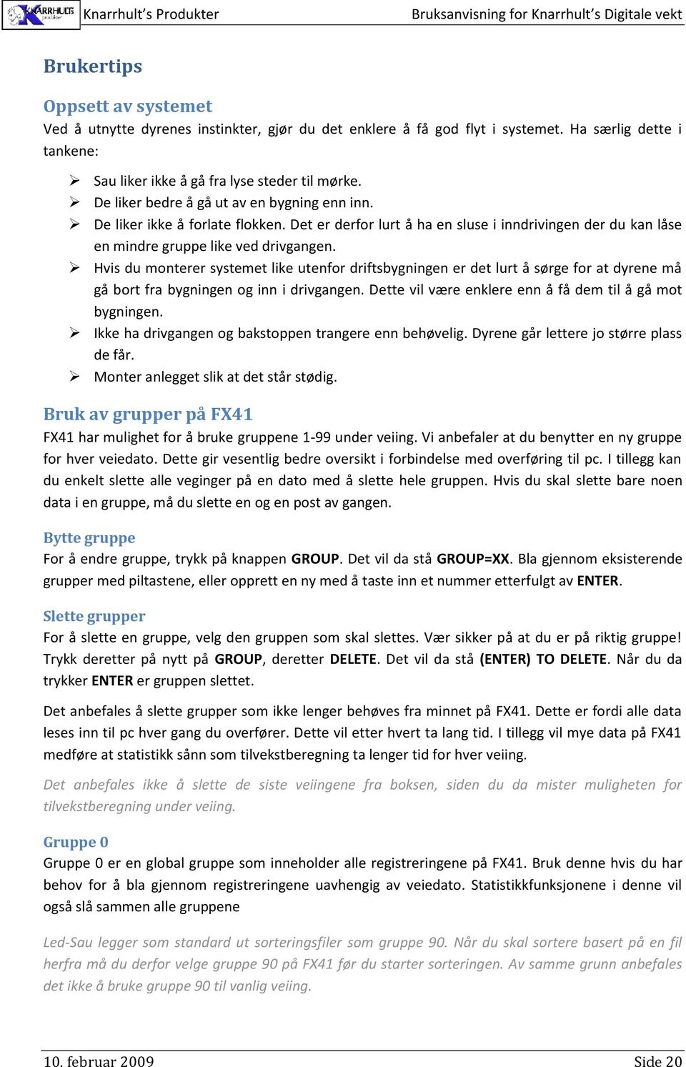 Hvis du monterer systemet like utenfor driftsbygningen er det lurt å sørge for at dyrene må gå bort fra bygningen og inn i drivgangen. Dette vil være enklere enn å få dem til å gå mot bygningen.