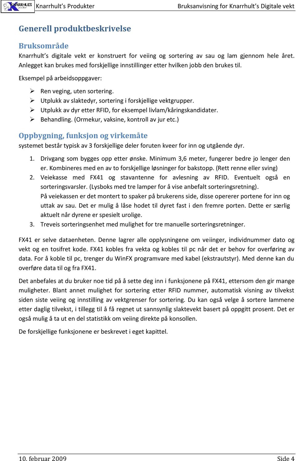 Utplukk av slaktedyr, sortering i forskjellige vektgrupper. Utplukk av dyr etter RFID, for eksempel livlam/kåringskandidater. Behandling. (Ormekur, vaksine, kontroll av jur etc.