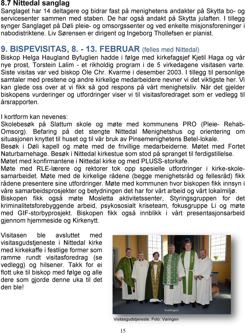 FEBRUAR (felles med Nittedal) Biskop Helga Haugland Byfuglien hadde i følge med kirkefagsjef Kjetil Haga og vår nye prost, Torstein Lalim - et rikholdig program i de 5 virkedagene visitasen varte.