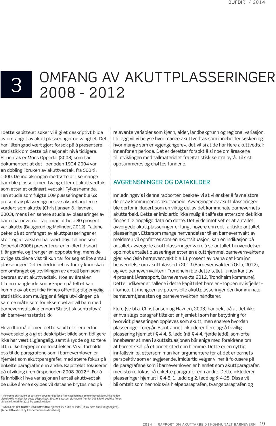 Et unntak er Mons Oppedal (2008) som har dokumentert at det i perioden 1994-2004 var en dobling i bruken av akuttvedtak, fra 500 til 1000.