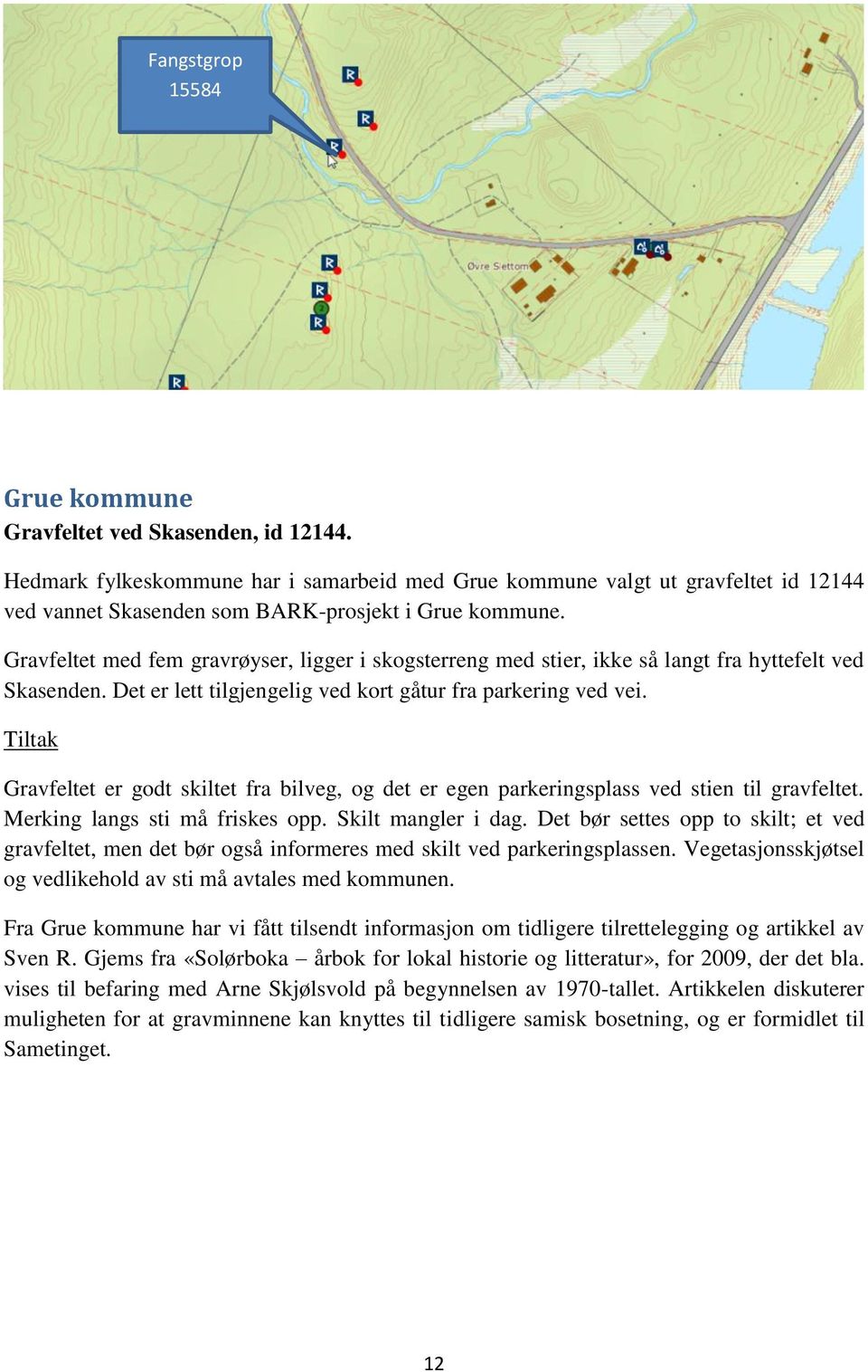 Gravfeltet med fem gravrøyser, ligger i skogsterreng med stier, ikke så langt fra hyttefelt ved Skasenden. Det er lett tilgjengelig ved kort gåtur fra parkering ved vei.