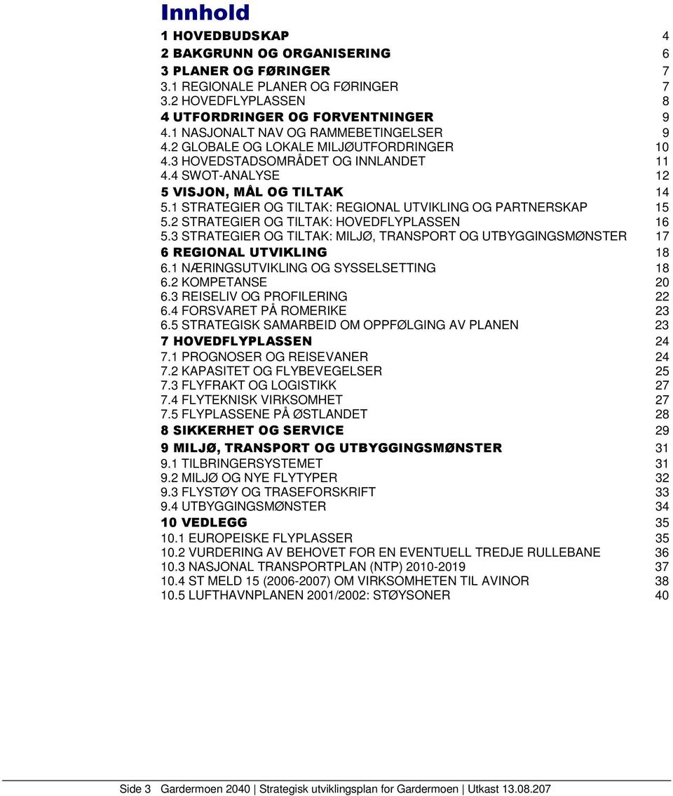 1 STRATEGIER OG TILTAK: REGIONAL UTVIKLING OG PARTNERSKAP 15 5.2 STRATEGIER OG TILTAK: HOVEDFLYPLASSEN 16 5.3 STRATEGIER OG TILTAK: MILJØ, TRANSPORT OG UTBYGGINGSMØNSTER 17 6 REGIONAL UTVIKLING 18 6.