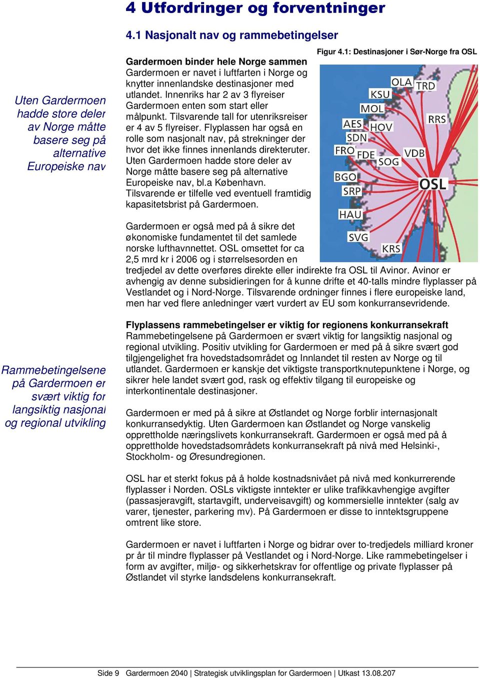 Innenriks har 2 av 3 flyreiser Gardermoen enten som start eller målpunkt. Tilsvarende tall for utenriksreiser er 4 av 5 flyreiser.