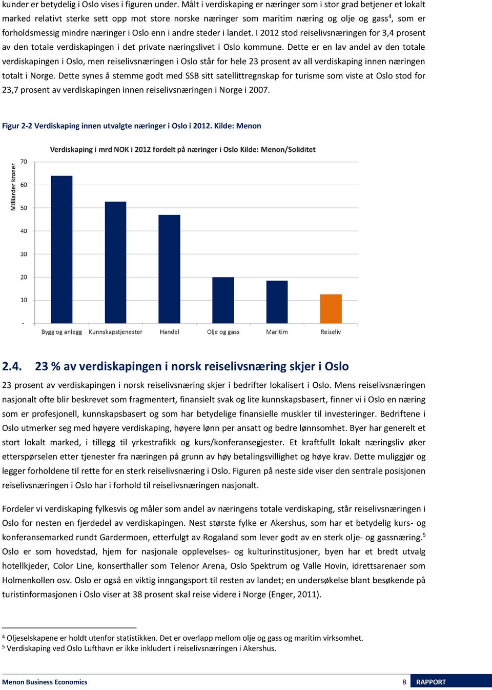 næringer i Oslo enn i andre steder i landet. I 2012 stod reiselivsnæringen for 3,4 prosent av den totale verdiskapingen i det private næringslivet i Oslo kommune.