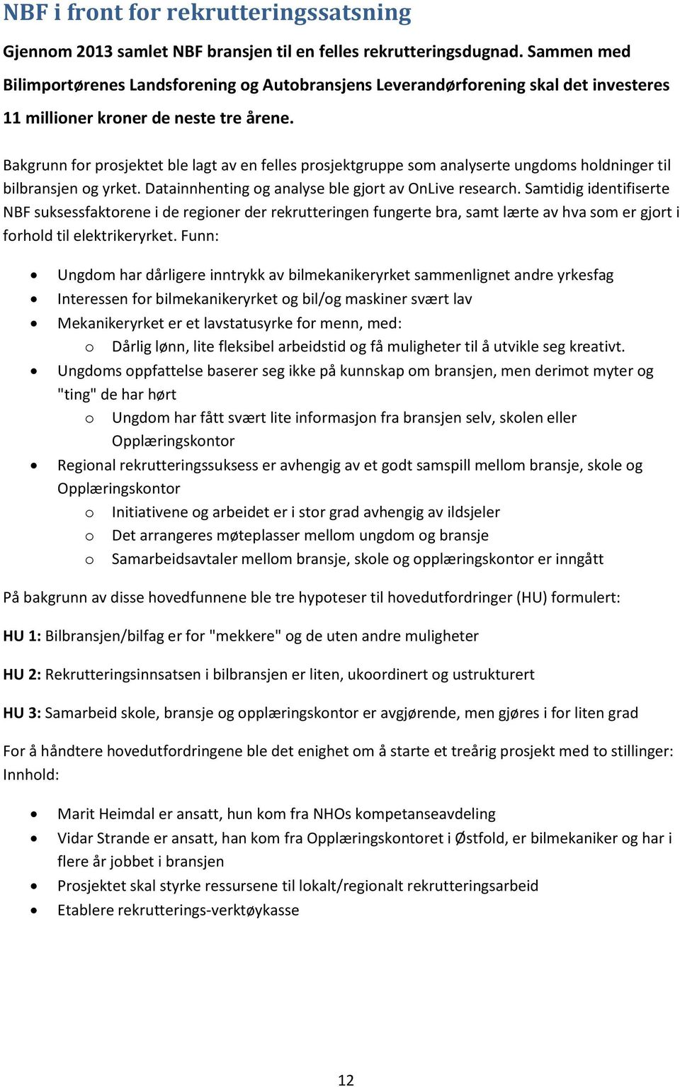 Bakgrunn for prosjektet ble lagt av en felles prosjektgruppe som analyserte ungdoms holdninger til bilbransjen og yrket. Datainnhenting og analyse ble gjort av OnLive research.