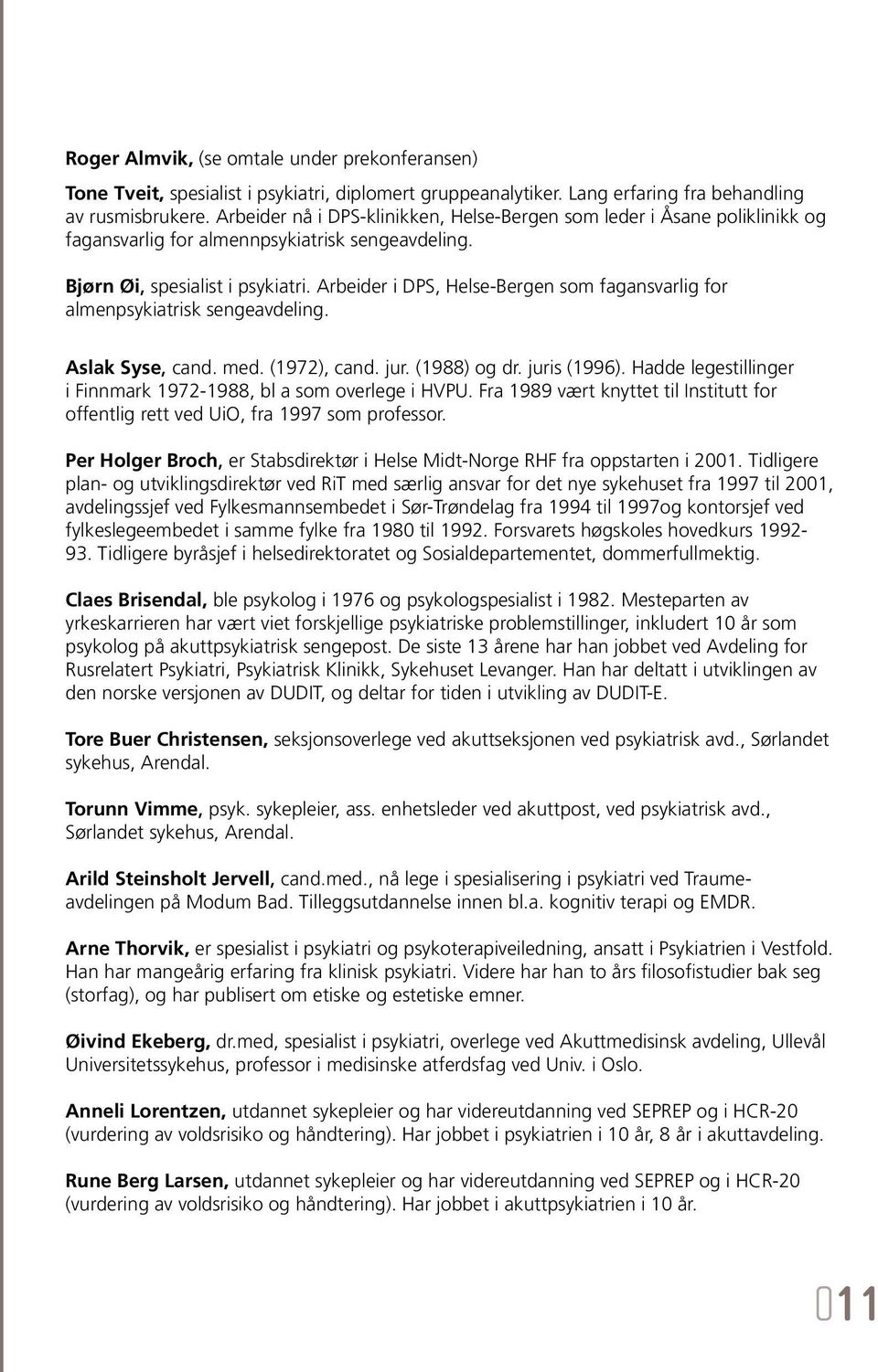 Arbeider i DPS, Helse-Bergen som fagansvarlig for almenpsykiatrisk sengeavdeling. Aslak Syse, cand. med. (1972), cand. jur. (1988) og dr. juris (1996).