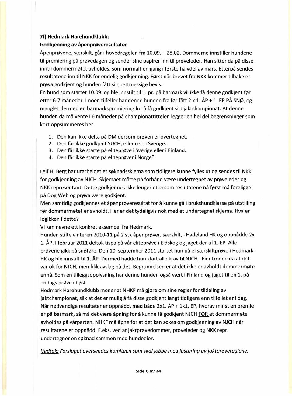 Etterpå sendes resultatene inn til NKK for endelig godkjenning. Først når brevet fra NKK kommer tilbake er prøva godkjent og hunden fått sitt rettmessige bevis. En hund som startet 10.09.