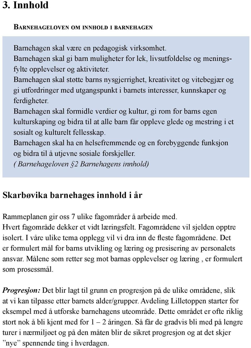 Barnehagen skal formidle verdier og kultur, gi rom for barns egen kulturskaping og bidra til at alle barn får oppleve glede og mestring i et sosialt og kulturelt fellesskap.