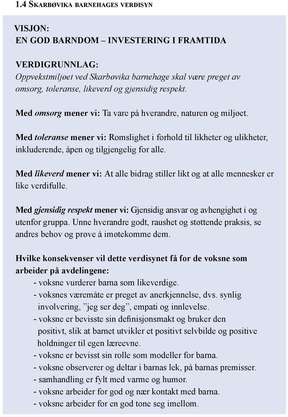 Med likeverd mener vi: At alle bidrag stiller likt og at alle mennesker er like verdifulle. Med gjensidig respekt mener vi: Gjensidig ansvar og avhengighet i og utenfor gruppa.