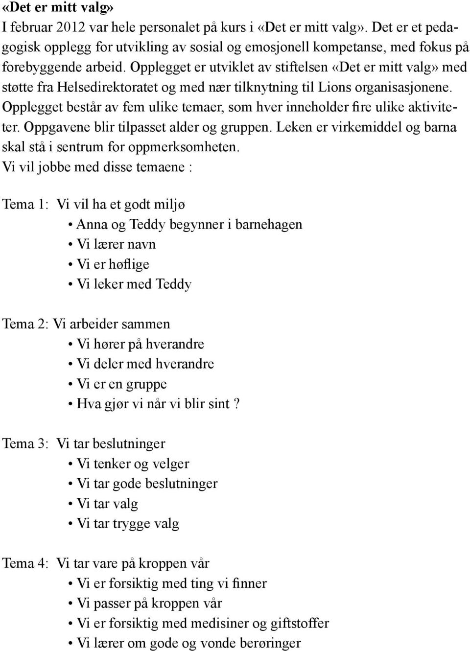 Opplegget består av fem ulike temaer, som hver inneholder fire ulike aktiviteter. Oppgavene blir tilpasset alder og gruppen. Leken er virkemiddel og barna skal stå i sentrum for oppmerksomheten.