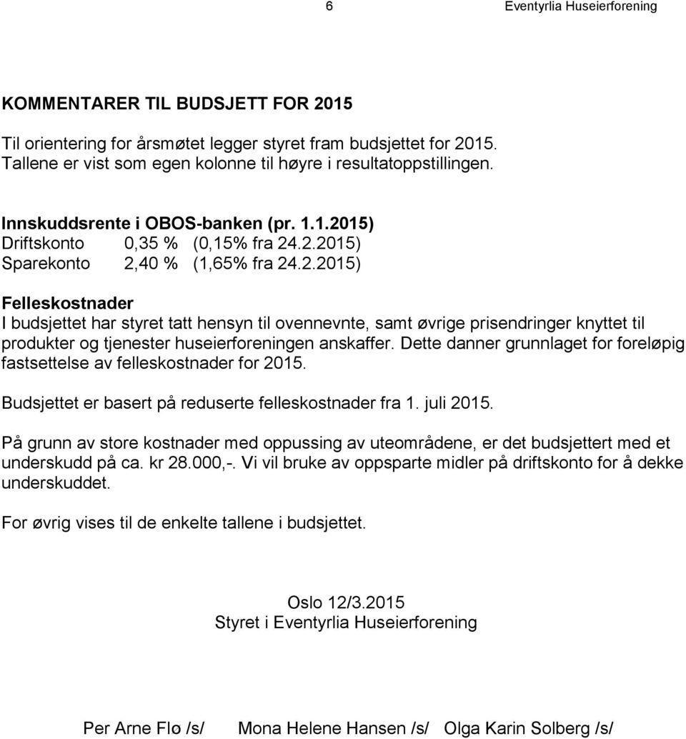 15) Driftskonto 0,35 % (0,15% fra 24.2.2015) Sparekonto 2,40 % (1,65% fra 24.2.2015) Felleskostnader I budsjettet har styret tatt hensyn til ovennevnte, samt øvrige prisendringer knyttet til produkter og tjenester huseierforeningen anskaffer.