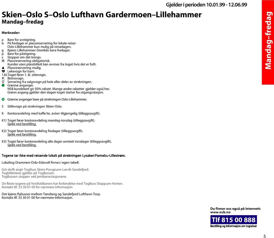 a Plassreservering obligatorisk. Kunder uten plassbillett kan avvises fra toget hvis det er fullt. c Plassreservering mulig. j Lekevogn for barn.l 1.kl.Toget fører 1. kl. sittevogn. d Bistrovogn.