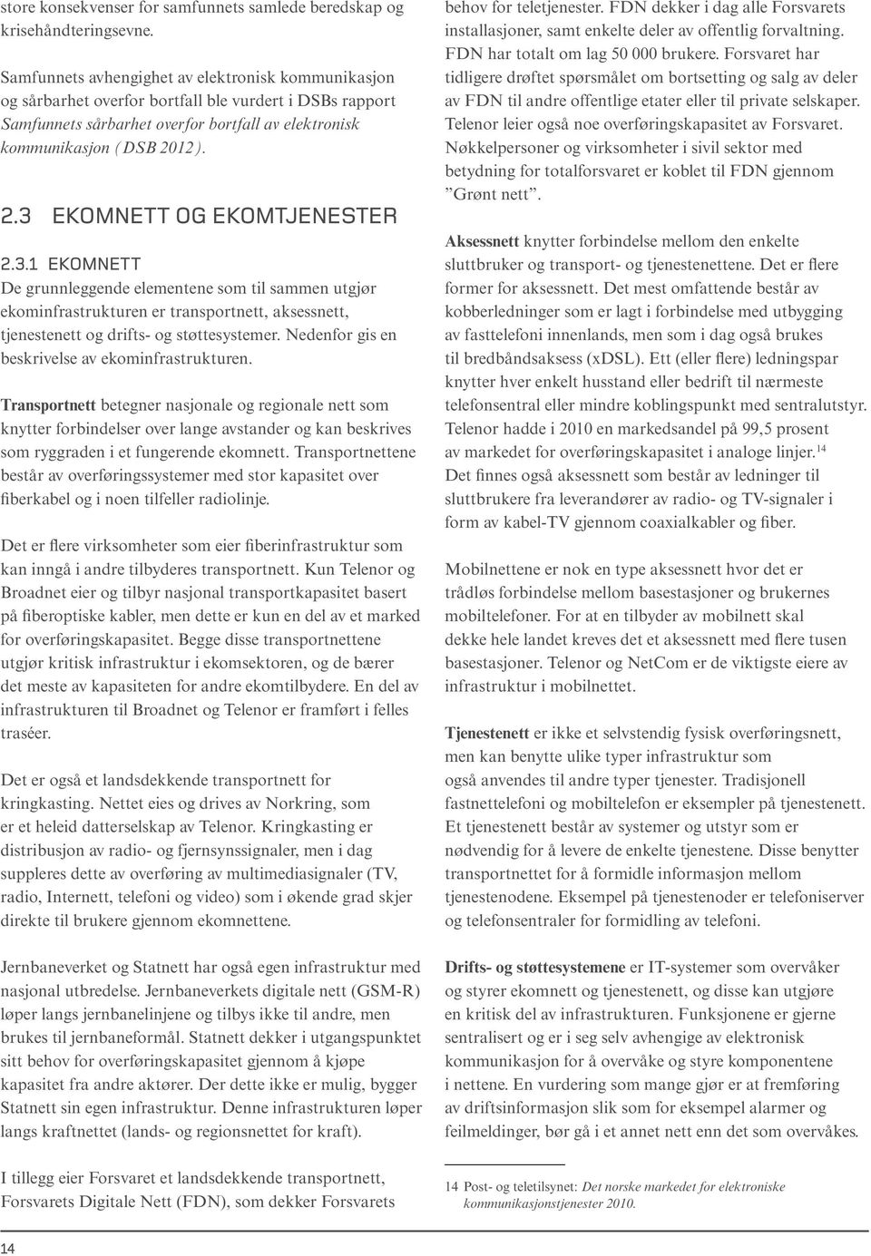 12). 2.3 EKOMNETT OG EKOMTJENESTER 2.3.1 EKOMNETT De grunnleggende elementene som til sammen utgjør ekominfrastrukturen er transportnett, aksessnett, tjenestenett og drifts- og støttesystemer.