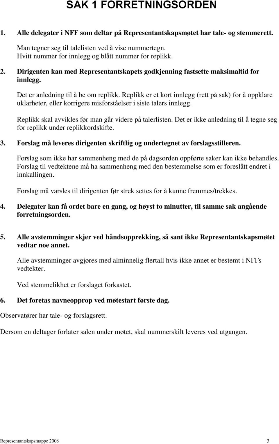 Replikk er et kort innlegg (rett på sak) for å oppklare uklarheter, eller korrigere misforståelser i siste talers innlegg. Replikk skal avvikles før man går videre på talerlisten.