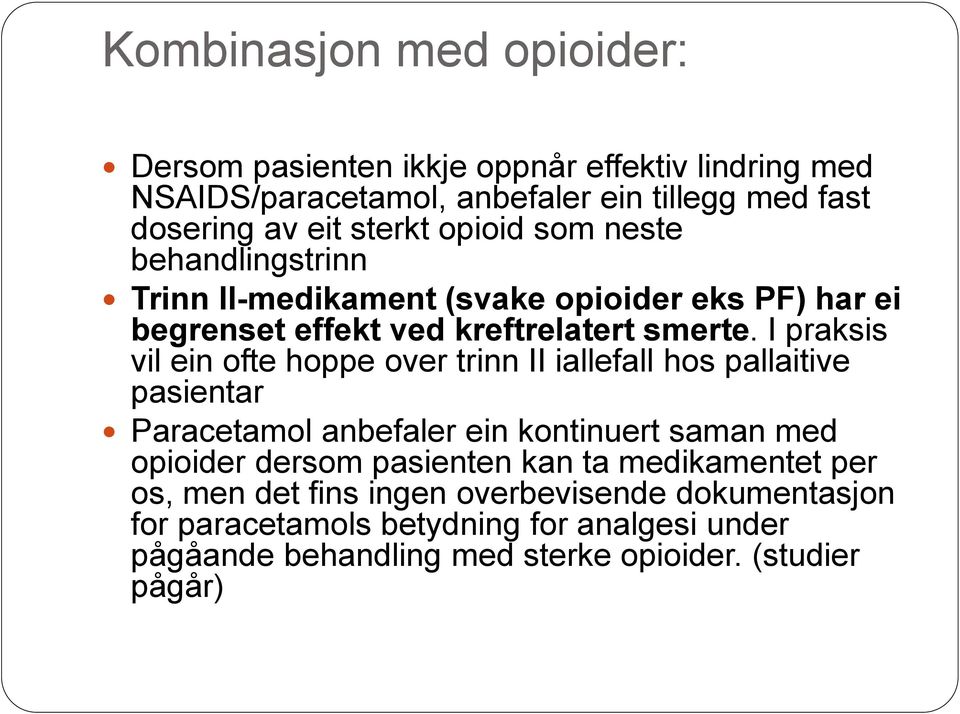 I praksis vil ein ofte hoppe over trinn II iallefall hos pallaitive pasientar Paracetamol anbefaler ein kontinuert saman med opioider dersom pasienten