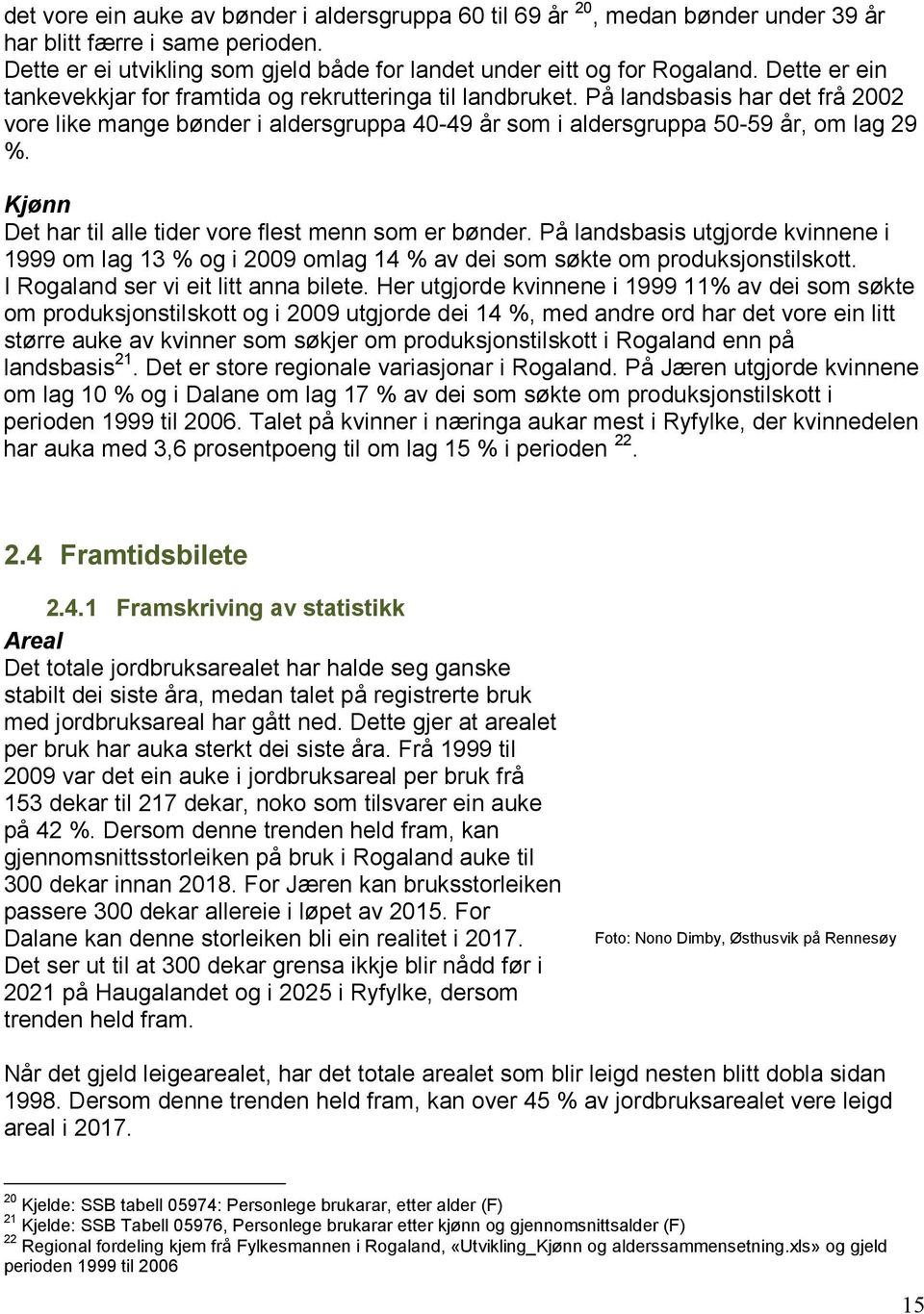 Kjønn Det har til alle tider vore flest menn som er bønder. På landsbasis utgjorde kvinnene i 1999 om lag 13 % og i 2009 omlag 14 % av dei som søkte om produksjonstilskott.