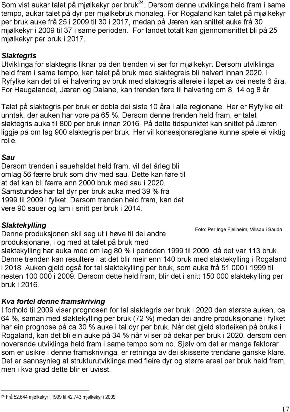 For landet totalt kan gjennomsnittet bli på 25 mjølkekyr per bruk i 2017. Slaktegris Utviklinga for slaktegris liknar på den trenden vi ser for mjølkekyr.