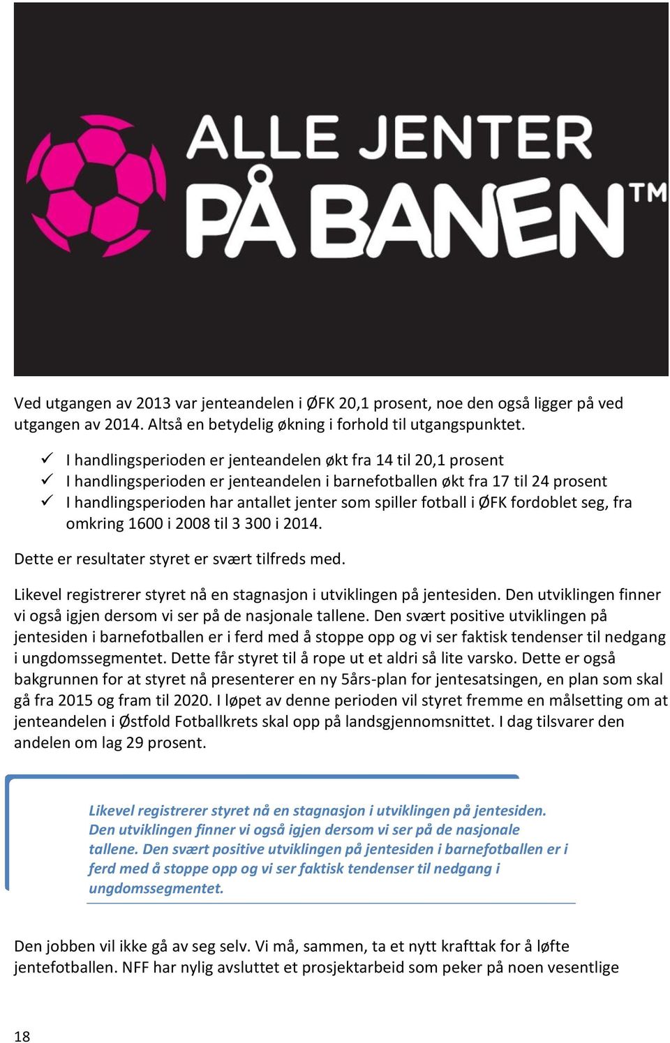 fotball i ØFK fordoblet seg, fra omkring 1600 i 2008 til 3 300 i 2014. Dette er resultater styret er svært tilfreds med. Likevel registrerer styret nå en stagnasjon i utviklingen på jentesiden.