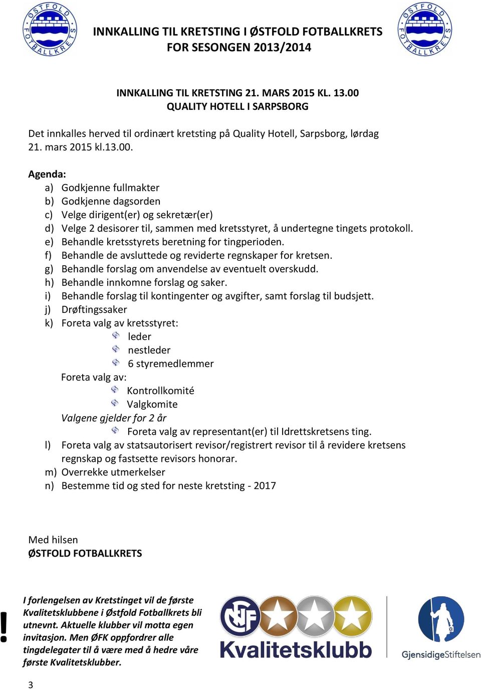 e) Behandle kretsstyrets beretning for tingperioden. f) Behandle de avsluttede og reviderte regnskaper for kretsen. g) Behandle forslag om anvendelse av eventuelt overskudd.